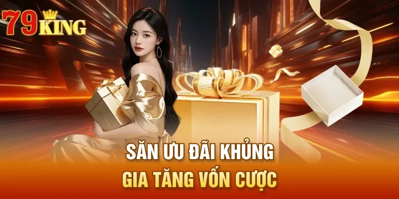 Săn ưu đãi khủng gia tăng vốn cược